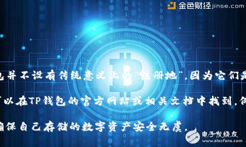 t p钱包（TP Wallet）是一款数字货币钱包，它主要用于存储和管理加密货币。关于TP钱包的注册地，通常数字货币钱包并不设有传统意义上的“注册地”，因为它们是基于区块链技术的去中心化应用。也就是说，TP钱包的运营并不依赖于单个国家或地区，而是一种跨国界的数字服务。

不过，为了合规性和用户服务，TP钱包的运营团队可能在某些国家或地区设有办事处或注册公司。具体的注册地信息可以在TP钱包的官方网站或相关文档中找到，例如其隐私政策或用户协议中。

如果你对TP钱包感兴趣，可以关注其官方渠道，以获取最新的信息和动态。同时，使用数字货币钱包时，要注意安全性，确保自己存储的数字资产安全无虞。