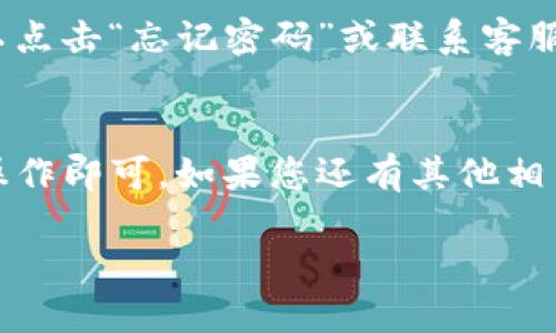 要登录TP钱包账号，您可以按照以下步骤操作：

1. 下载并安装TP钱包
首先，确保您已经在设备上下载并安装了TP钱包应用。您可以在应用商店（如App Store或Google Play）中搜索“TP钱包”，进行下载和安装。

2. 打开TP钱包
安装完成后，点击TP钱包的图标，打开应用程序。如果这是您第一次使用TP钱包，您可能需要先完成一些基本设置。

3. 输入账号信息
在TP钱包的登录界面，您需要输入您的账号信息。这通常包括您的手机号、邮箱地址或钱包地址，具体取决于您注册时使用的方式。

4. 输入密码
接下来，您需要输入与您的账号关联的密码。请确保密码的准确性，必要时可以借助密码管理工具，避免输入错误。

5. 验证身份
为了保护您的账户安全，TP钱包可能会要求您进行身份验证。这可能包括短信验证码、邮箱验证码或其他形式的身份确认。您只需按照屏幕上的提示进行操作即可。

6. 完成登录
完成身份验证后，若信息无误，您将成功登录TP钱包，进入钱包主界面。

7. 常见问题
如果在登录过程中遇到问题，比如忘记密码或无法接收验证码，可以点击“忘记密码”或联系客服，进行密码重置或获取帮助。

总结
总的来说，登录TP钱包并不是一件复杂的事情，只需按照以上步骤操作即可。如果您还有其他相关问题，欢迎提问！

希望这个简要的步骤对您有所帮助！