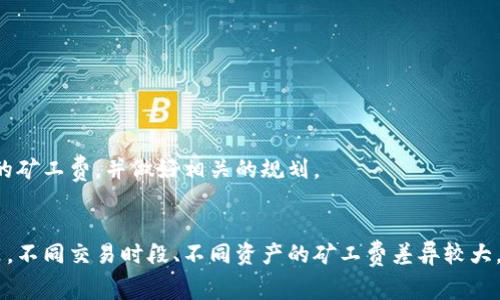 TP钱包是一个常用的数字资产钱包，涵盖了多种区块链资产的管理。对于很多用户来说，在进行任何交易时，矿工费都是一个需要关注的因素。那么，TP钱包的矿工费到底要多少钱呢？这其实并不是一个简单的答案，下面我将为你详细解析。

什么是矿工费？
矿工费，简单来说，就是你在进行交易时需要支付给矿工的费用。矿工们通过解决复杂的数学问题来验证交易和将其添加到区块链中，获取一定的奖励。而矿工费则是这一过程中激励矿工的重要手段。每当你在TP钱包里发起一笔交易，都需要支付相应的矿工费，费用的多少取决于网络的拥堵程度和交易的优先级。

TP钱包的矿工费大概多少钱？
矿工费的具体金额会因多种因素而变化，比如所用的区块链网络、网络的使用情况等。以以太坊（Ethereum）为例，网络繁忙时，矿工费可能会达到数十元甚至数百元。而在网络相对清闲时，矿工费可能只需要几毛钱到几元不等。对于比特币（Bitcoin），矿工费同样会因为交易的复杂程度和网络状况而有所不同。

如何查看当前的矿工费？
在TP钱包中，你可以通过以下方式查看当前的矿工费：
ul
    li打开TP钱包，选择要交易的资产。/li
    li在进行转账交易时，系统通常会显示当前的矿工费。/li
    li你也可以访问公认的区块链浏览器（比如Etherscan或Blockchain.info）来了解当前的矿工费用。/li
/ul

如何降低矿工费？
对于很多用户来说，降低矿工费是一个重要的问题。以下是一些技巧：
ul
    li选择交易时间：尽量在网络不拥堵的时段进行交易，比如周末或者节假日。/li
    li调整交易费用：在TP钱包发起交易时，你可以手动调整矿工费，选择较低的费用以节省支出。/li
    li合并小额交易：如果你有多笔小额交易，可以进行合并，这样只需支付一次矿工费。/li
/ul

TP钱包是否支持矿工费的返还？
一些数字钱包和交易所提供了矿工费返还的服务，TP钱包目前并未提供这样的功能。所以在你进行交易时，一定要清楚自己需要支付的矿工费，并做好相关的规划。

总结
矿工费是数字货币交易中不可避免的一部分，如果你在使用TP钱包时遇到矿工费的问题，了解相关知识将有助于你做出更明智的决策。不同交易时段、不同资产的矿工费差异较大，建议大家在交易前多加思考和规划。