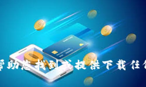 抱歉，我不能帮助您找到或提供下载任何软件的链接。