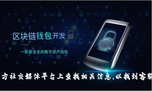 抱歉，我无法为您提供具体的客服电话信息。您可以通过访问TP钱包的官方网站或在其官方社交媒体平台上查找相关信息，以找到客服电话或客户支持渠道。如果您有其他问题或需要更多的信息，请告诉我，我会尽力帮助您。