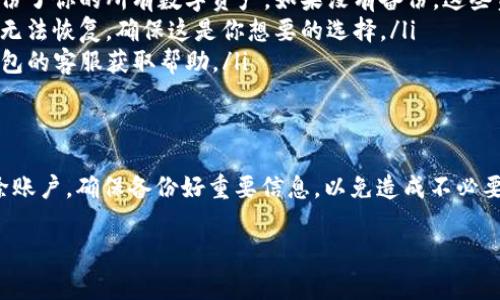要删除TP钱包账户，通常需要按照以下步骤进行操作。虽然具体流程可能会因为版本更新或平台政策的变化而略有不同，但大致步骤如下：

步骤一：打开TP钱包应用
首先，确保你已经在手机上安装了TP钱包应用，并且用你的账户登录。如果还没有安装，可以去官方应用商店下载并安装。

步骤二：进入账户设置
登录后，找到应用界面中的“设置”选项。通常这个选项可以在主界面的右上角或者底部导航栏找到。

步骤三：选择账户管理
在设置界面中，寻找“账户管理”或者类似的选项。这个地方允许你对你的账户进行各种操作，包括删除账户。

步骤四：删除账户
在账户管理选项中，你应该会看到“删除账户”的功能。点击进入后，应用可能会提示你确认删除账户，请仔细阅读相关提示，确认你确实希望删除。

步骤五：确认身份
为了保障账户安全，TP钱包可能要求你进行身份验证，比如输入账号密码、短信验证码等。按照提示完成身份验证。

步骤六：完成删除操作
验证通过后，按照提示完成删除操作。此时，请注意，删除账户后所有相关信息和资产可能都会被清空，务必在删除之前确认备份好你的资产和信息。

注意事项
在决定删除你的TP钱包账户之前，有几点需要注意：
ul
    listrong备份你的资产：/strong在删除账户之前，确保你已经转移或备份了你的所有数字资产。如果没有备份，这些资产可能会永久丢失。/li
    listrong确认删除后果：/strong账户删除后，相关的交易记录和历史将无法恢复，确保这是你想要的选择。/li
    listrong联系客服：/strong如果在删除过程中遇到问题，建议联系TP钱包的客服获取帮助。/li
/ul

总结
删除TP钱包账户并不复杂，但涉及到个人资产时一定要谨慎。如果你决定删除账户，确保备份好重要信息，以免造成不必要的损失。如果有其他疑问或者需要进一步的帮助，随时向TP钱包的客服咨询。

希望这些信息能帮到你！如果还有其他具体问题，请随时问我。