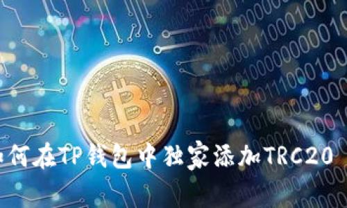 专家揭秘:如何在TP钱包中独家添加TRC20 USDT的秘诀