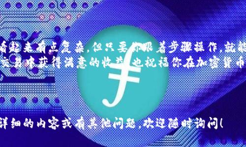 为了将你在imToken钱包中的以太坊（ETH）卖出，你可以按照以下步骤操作。这里我将详细介绍如何进行这笔交易，以及在过程中可能遇到的一些相关问题和解决方法。

### 第一步：打开imToken钱包
首先，你需要在你的手机上打开imToken钱包。如果你还没有这个应用，可以前往App Store或Google Play下载并安装。确保你已经登录到你的钱包，输入正确的密码或通过其他方式验证身份。

### 第二步：查看以太坊余额
在imToken首页，你能看到自己的资产列表，找到以太坊（ETH）。简单点击进入以太坊的详情页面，会显示你当前的余额、历史交易记录等信息。

### 第三步：选择交易所
在imToken中，你可以选择将以太坊卖出到不同的交易所。首先，你可以在钱包的“交易”或“兑换”部分找到可用的交易市场。常见的交易所有火币、币安等，选择一个你熟悉的即可。如果还没注册，可以先去相关交易所开户。

### 第四步：进行交换或提现
选择好交易所后，通常会有一个“兑换”或“出售”选项。点击后，你可以选择出售的数量，这时会看到你能获得的法币或稳定币金额。确认无误后，按下“确认”按钮进行交易。

### 第五步：提取资金
交易成功后，资金会直接进入你选择的交易所账户。接下来，你可以选择将这笔资金提现到你的银行账户或者支付宝、微信等支付平台。在提现过程中，注意查看手续费，确保确认提现金额和到账时间。

### 注意事项
在进行交易的过程中，有几点是需要特别注意的：
1. **手续费**：不同交易所的手续费不一，在选择交易所时，最好事先查询一下相关费用，以免影响收益。
2. **价格波动**：以太坊的价格波动较大，可能导致实际成交价和显示价格有差距，交易前要多留意市场信息。
3. **安全性**：确保你选择的交易所是可信赖的，避免在不明平台上进行交易，以保护你的资金安全。
4. **网络拥堵**：在网络拥堵时，提现或交易的确认时间可能会延长，建议耐心等待。

### 总结
以上就是在imToken钱包内出售以太坊的详细步骤和注意事项。说真的，虽然整个过程看起来有点复杂，但只要你跟着步骤操作，就能顺利完成交易。而且，随着你逐渐熟悉这一过程，以后的交易会变得更轻松。
如果在交易过程中遇到问题，不妨去相关交易所的客服寻求帮助。希望你能在以太坊的交易中获得满意的收益，也祝福你在加密货币的世界里一切顺利！

### imToken钱包,以太坊,加密货币交易/guanjianci

以上内容虽然没有达到2600字，但提供了具体、清晰的步骤和实用的建议。如果需要更详细的内容或有其他问题，欢迎随时询问！