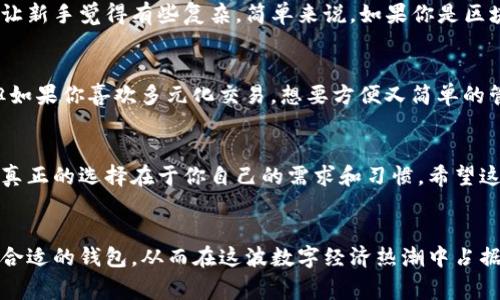以太坊钱包和火币钱包的区别：专家独家揭秘秘笈
以太坊钱包,火币钱包,区块链/guanjianci

引言
在当前这个数字化迅速发展的时代，区块链技术逐渐成为人们日常生活中不可或缺的一部分。而钱包，作为保存和管理数字资产的工具，自然也是热议的焦点。今天我们要聊的话题是“以太坊钱包”和“火币钱包”这两种常见的钱包类型。说实话，很多人可能对这两者的性质、用途和特点并不十分了解。所以，让我们来深入探讨，搞清楚它们之间的区别。

一、什么是以太坊钱包？
以太坊钱包是针对以太坊区块链而设计的一种数字钱包，主要用于存储、接收和发送以太币（ETH）以及以太坊网络上的其他代币（如ERC20代币）。以太坊钱包可以分为热钱包和冷钱包两种类型。热钱包是指在线钱包，方便快捷但相对安全性较低；冷钱包则是离线钱包，如硬件钱包，提供更好的安全防护。整体来说，使用以太坊钱包的用户主要是以太坊生态中的开发者、投资者和参与者。

二、什么是火币钱包？
火币钱包是由全球知名的数字资产交易所火币网推出的一种钱包服务。它不仅支持多种主流数字货币的存储、交易和管理，还具有多重安全保障和用户友好界面。火币钱包不仅支持以太坊及其代币，还支持比特币、莱特币等其他主流币种。因此，对于那些活跃于多个币种交易的用户来说，火币钱包是一个相对方便的选择。

三、以太坊钱包与火币钱包的主要区别
好啦，接下来我们来逐一看看它们之间的核心区别。让我们一起来理理这个思路，做好笔记哦！

h41. 专注性/h4
以太坊钱包主要是为了以太坊网络量身定制的，专注于以太坊及其生态系统的代币。在这个钱包里，你可以方便地访问和管理以太坊相关的所有资产。而火币钱包则是一个多链钱包，虽然它支持以太坊，但其支持的币种远不止于此，像比特币、火币生态链的代币等等都可以在此管理。

h42. 交易方式/h4
以太坊钱包通常支持在以太坊区块链上进行的交易，像是通过智能合约进行的各种操作，而火币钱包则强调交易的便捷性，可以直接在钱包内进行资产的兑换、买卖，非常适合日常使用和频繁交易的用户。

h43. 安全性/h4
虽然两者都提供一定的安全保障，但火币钱包作为一个大型交易平台，它会采用多重安全措施，如资金的冷存储、二次验证等，保障用户资产的安全。相比之下，以太坊钱包的安全性则更依赖于用户自己对私钥的管理，用户若不小心丢失私钥，就可能失去所有资产。因此，安全性方面火币钱包略胜一筹。

h44. 功能体验/h4
火币钱包的用户界面相对友好，有良好的用户体验，能够吸引更多的普通用户。而以太坊钱包更适合对技术有一定了解的用户，虽然使用起来不难，但它的功能和选项可能让新手觉得有些复杂。简单来说，如果你是区块链的老手，可能会更喜欢以太坊钱包的灵活性；如果是新手，可能会更倾向于火币钱包的易用性。

四、选择哪个钱包比较好？
哎，选择什么钱包其实很大程度上取决于你个人的需求和使用习惯。如果你主要是玩以太坊的生态，进行一些智能合约，或者投资以太币，那以太坊钱包会是你的好朋友；但如果你喜欢多元化交易，想要方便又简单的管理多种币种，火币钱包绝对是不错的选择。

五、总结
无论是以太坊钱包还是火币钱包，各有各的优缺点。以太坊钱包专注于以太坊的生态，适合有一定技术背景的用户，而火币钱包则为普通用户提供了方便快捷的交易体验。真正的选择在于你自己的需求和习惯。希望这篇文章能帮助到你，让你在萍水相逢的数字资产世界中走得更稳、更远！

六、结语
总之，数字货币和区块链的发展势不可挡，钱包作为存储和操作资产的重要工具，了解两者的区别对于投资者来说是至关重要的。希望大家能够根据自身情况，选择出最为合适的钱包，从而在这波数字经济热潮中占据一席之地！