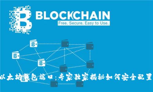以太坊钱包端口：专家独家揭秘如何安全配置！