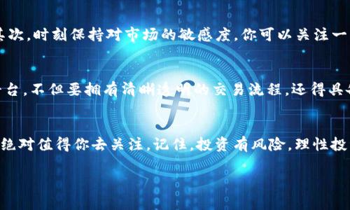 数字货币ENERGYX：专家揭秘其独家投资秘诀

数字货币, ENERGYX, 投资秘诀/guanjianci

什么是数字货币ENERGYX？
首先，咱们得弄清楚什么是数字货币ENERGYX。简单来说，它是一种基于区块链技术的加密货币，旨在推动可再生能源的使用，并实现能源交易的透明化和高效化。你知道现在环保意识越来越强，各国都在积极寻求可持续发展嘛，这就让ENERGYX这样的项目显得尤为重要。

ENERGYX的运作机制
ENERGYX是如何运作的呢？其实，大致可以分为几个关键点：首先，它的核心是一个去中心化的平台，用户可以在上面购买、出售或者交易他们的能源。比如说，你家里装了光伏电板，产生了多余的电能，就可以通过ENERGYX平台出售给需要的用户。而买家则可以通过这个平台更便宜地获取到清洁能源。这种模式，不仅促进了绿色能源的使用，同时也为用户提供了更大的选择空间，真的是一箭双雕。

为什么选择ENERGYX投资？
现在我们来聊聊为什么你应该考虑投资ENERGYX。首先，数字货币本身就有一定投机性，你只要稍微了解一下市场动向，就能发现其中的机会。而ENERGYX作为一个将环保与科技结合的项目，在目前这个时代，正好迎合了社会发展的趋势。更重要的是，能源交易市场的需求将持续增长，而有预测表明，在未来的几年里，能再生能源和数字货币的结合会迎来一波新的风口。

专家看法：投资前瞻与风险
说真的，尽管机会大，但风险也是不可忽视的。权威专家对此的看法是，投资数字货币不应仅仅依赖“捡便宜”，而应该有自己的判断和策略。首先，你要对市场有清晰的认识，包括政策动态、市场趋势等；其次，应当合理配置自己的资产，不要把所有的鸡蛋放在一个篮子里。energix虽然前景光明，但一旦市场波动，你也得有应对的策略。

投资ENERGYX的技巧
那么，具体投资ENERGYX有什么技巧呢？有几个小窍门可以分享给大家。首先，切忌盲目跟风！你或者听到某个大V在推荐这款币，但你得搞清楚它适不适合你自己的投资策略。其次，时刻保持对市场的敏感度，你可以关注一些行业动向的论坛，了解大家对这个项目的真实反馈；最后，不要忽视学习，定期关注相关的技术分析和数据报告，以便于你能够把握更佳的买入和卖出时机。

如何选择合适的交易平台？
在进行投资前，还有一个非常重要的方面就是选择合适的交易平台。你知道的，现在市场上有太多的交易平台，有些是真的好，有些可能会存在不安全的隐患。一个靠谱的交易平台，不但要拥有清晰透明的交易流程，还得具备强大的安全性和售后服务。尽量选择那些经过市场验证的、口碑好的平台，比如说Coinbase、Binance等。

总结：勇于挑战，抓住机会
总的来说，数字货币ENERGYX不仅是一个投资机会，更是一个参与可再生能源变革的重要途径。如果你对新能源感兴趣，或者希望通过投资为环保贡献自己的力量，那这个项目绝对值得你去关注。记住，投资有风险，理性投资，保持乐观的态度，保持学习的热情，才能在这条路上越走越远。最后，祝大家都能在这波数币浪潮中抓住属于自己的机会！

希望上面这些信息能帮助到你们！如果还有什么问题，欢迎随时留言！