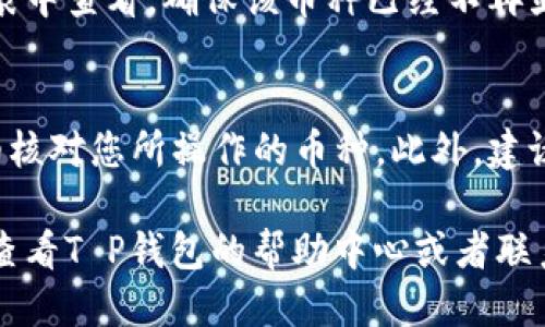 要取消T P钱包上闪兑授权的币种，您可以按照以下步骤进行操作：

步骤一：打开T P钱包
首先，您需要打开您的T P钱包应用。如果您还没有安装，可以在应用商店下载并安装。

步骤二：登录账户
登录您的T P钱包账户。确保输入正确的用户名和密码，以便顺利访问您的钱包。

步骤三：进入闪兑设置
在钱包主界面，找到“闪兑”或“兑换”选项。通常它会在主菜单或“交易”栏目下，点击进入相关设置。

步骤四：查看授权币种
在闪兑设置里，您应该能找到一个“授权币种”或类似的选项。进入该选项后，您可能会看到您已授权的所有币种的列表。

步骤五：取消授权
选择您想要取消授权的币种，通常会有一个“取消授权”或者“删除”按钮。点击该按钮后，系统会弹出确认对话框，请确认您的选择。

步骤六：确认取消
确认后，您的授权应该就会被取消。您可以在授权列表中查看，确保该币种已经不再显示为已授权状态。

小贴士
为了避免出现不必要的错误，确保在取消授权前仔细核对您所操作的币种。此外，建议您定期查看钱包的安全设置，确保账户的资金安全。

如果还有其他具体问题，或者操作中遇到困难，可以查看T P钱包的帮助中心或者联系他们的客服获取更多帮助。