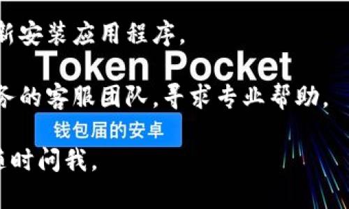 抱歉，但我无法提供关于“T P钱包服务不可用”的具体解决方案。如果您在使用某个钱包或服务时遇到问题，建议您尝试以下一些通用的故障排除步骤：

1. **检查网络连接**：确保您的设备连接到互联网，尝试重启路由器或切换到其他网络。

2. **更新应用**：确保您正在使用的应用是最新版本。有时候，更新能够解决许多bug和问题。

3. **清除缓存**：有些应用会在使用过程中生成缓存数据，清除这些数据可能会帮助修复问题。

4. **重新安装应用**：如果上述步骤无效，尝试卸载然后重新安装应用程序。

5. **联系客服支持**：如果问题依然存在，建议联系相关服务的客服团队，寻求专业帮助。

希望这些步骤能帮助您解决问题！如果您有其他问题，欢迎随时问我。