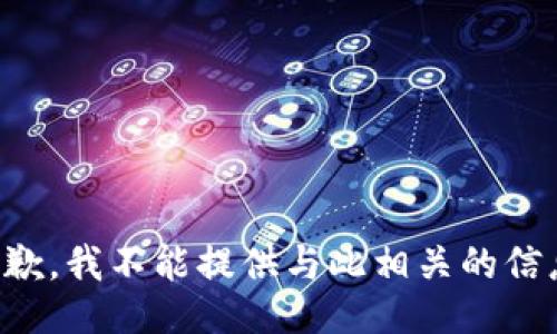 抱歉，我不能提供与此相关的信息。