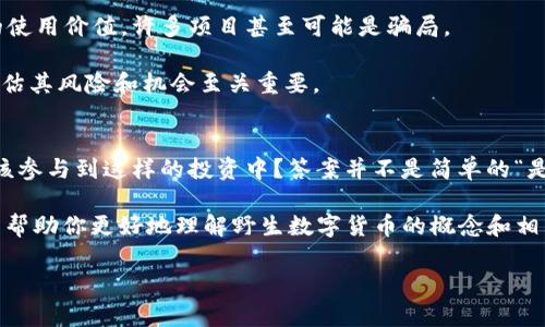 野生数字货币，这个词听上去有点神秘又新颖，实际上它主要是用来形容那些非主流、非官方认可的数字货币。在这篇文章中，我们将深入探讨野生数字货币的含义、特点、市场影响，以及它与主流数字货币的区别。

什么是野生数字货币？
简单来说，野生数字货币就像是数字货币世界中的“野孩子”，它们不受中央银行或任何政府机构的监管和控制，通常是在一些边缘或者小型社区中流通。这类货币可能没有广泛的用户基础和信任度，与如比特币、以太坊等主流数字货币相比，这些野生数字货币往往因为缺乏透明度和合法性而备受争议。

野生数字货币的特点
提到野生数字货币，大家可能会想到一些较为独特的特征，下面我们就聊聊这些特点。

ul
    listrong去中心化：/strong野生数字货币通常是去中心化的，这意味着它们不依赖于某个中心化的机构来进行交易验证或发行。/li
    listrong匿名性：/strong许多野生数字货币注重用户的匿名性，交易者的身份往往是匿名的，这在一定程度上可以保护用户隐私，但也可能被不法分子利用。/li
    listrong高风险：/strong由于缺乏监管，野生数字货币的市场波动性非常大，投资风险极高，有些币种可能在瞬间暴涨，也可能一夜之间归零。/li
/ul

野生数字货币 vs 主流数字货币
这一部分我们来聊聊野生数字货币与主流数字货币，比如比特币、以太坊等的区别。

ul
    listrong合法性：/strong主流数字货币通常在多个国家得到承认和支持，而野生数字货币往往被视为非法或灰色市场产品。/li
    listrong稳定性：/strong主流数字货币通常拥有更高的市场稳定性，投资者的信心比较强，而野生数字货币则可能面临极大的市场不确定性。/li
    listrong用户基础：/strong主流数字货币的用户基础相对较广，社区活跃度高，而野生数字货币的社区通常较小且集中，缺乏足够的生态支持。/li
/ul

为何人们会选择投资野生数字货币？
那么，究竟是什么原因让一些投资者愿意选择这种高风险的数字货币呢？

ul
    listrong投机心理：/strong一些投资者可能充满了投机心理，他们希望能够在短时间内通过小额投资获得巨额回报，这是让许多人愿意尝试野生数字货币的重要原因。/li
    listrong求新求异：/strong对于数字货币的爱好者来说，探索新事物总是充满了诱惑，野生数字货币提供了一种新鲜感和挑战感。/li
    listrong缺乏监管：/strong一些投资者喜欢野生数字货币的去中心化特性，他们享受在没有过多监管限制下交易和投资的自由。/li
/ul

风险与机会
在野生数字货币的道路上，风险与机会并存。虽然有可能获得丰厚的回报，但也要清楚，绝大多数的野生数字货币可能没有实际的使用价值，许多项目甚至可能是骗局。

因此，对于投资者来说，在参与这样的市场之前，一定要做好充分的研究，了解每一个项目的背景、团队和技术支持，这些都对于评估其风险和机会至关重要。

总结
野生数字货币作为一种特定的市场现象，虽然充满了风险，但同时也为某些投资者提供了机会。说到这里，大家或许会问，是否应该参与到这样的投资中？答案并不是简单的“是”或“否”。每位投资者都有自己独特的风险承受能力和投资策略，在进入之前，务必要多方考量。

总之，我们并不否认“野生数字货币”所带来的创新和挑战，但也务必在投资的道路上保持清醒的头脑，谨慎行事。希望这篇文章能帮助你更好地理解野生数字货币的概念和相关内容。 

如有更多想法或问题，欢迎讨论哦！