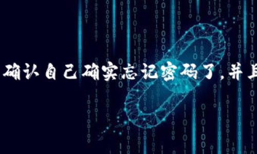 如果你忘记了TP钱包的密码，不用担心，在这里我会帮你逐步解决这个问题。首先，请确保你已经确认自己确实忘记密码了，并且没有任何其他备选的密码记录在手边。接下来，我们来看一下如何重置密码并找回你的TP钱包。

### TP钱包密码忘记了？专家教你独家秘诀快速找回！
