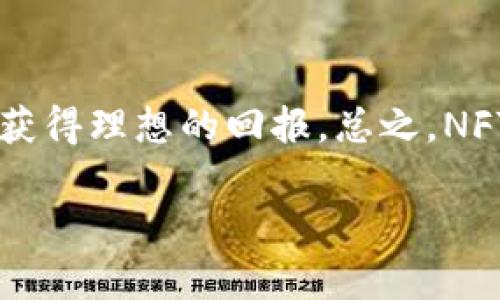 想要出售你在TP钱包中持有的NFT，可以按照以下步骤进行。这里将详细介绍出售NFT的整个过程，包括一些建议和注意事项。虽然不是每一个步骤都适用于每个钱包或市场，但基本流程是相似的。

了解你的NFT和市场
首先，你必须知道你手中的NFT是什么。NFT（非同质化代币）是一种独特的数字资产，通常与艺术品、音乐、视频或其他数字内容相关联。某些NFT可能会在特定的市场上更受欢迎，因此了解你的NFT在不同平台的价值至关重要。

选择合适的市场
出售NFT前，你需要选择一个合适的交易市场。常见的NFT市场包括OpenSea、Rarible、Foundation等。每个市场都有自己的一套规则和费用结构，所以在决定之前，务必先深入了解。

将NFT链接到市场
在选择了NFT市场后，你需要将你的TP钱包与该市场进行连接。这通常可以通过市场网站上的“连接钱包”或类似选项来完成。选择TP钱包并按照网页上的提示进行操作，通常需要签署一个交易以确认钱包的连接。

创建出售列表
一旦你的钱包与市场连接，你就可以创建一个NFT的出售列表。进入你的资产页面，选择你想要出售的NFT，然后选择“出售”或“挂牌出售”的选项。在这里，你需要设置售价。你可以选择固定价格出售，也可以设置拍卖形式的售价。认真考虑一下市场的行情，给出一个合理的价格。

设置销售条款
在设置出售NFT时，除了售价外，一些市场还会让你设定销售条款，例如是否接受加密货币以外的支付，或者是否支持分期付款。根据你的需求来设置这些条款，有的时候这些小细节能够吸引到更多的买家。

签署交易以确认出售
设置好出售列表后，市场通常会要求你签署一笔交易以确认出售。这是为了确保你是NFT的所有者，并且愿意以所定的价格出售。确保仔细检查所有信息，确认无误后再签名。

等待出售并管理你的列表
出售列表创建完成后，你的NFT将被放入市场中，等待买家的到来。在这一过程中，你可能需要定期查看你的列表，了解潜在买家的兴趣。如果你的NFT在一段时间内没有人购买，你可以考虑调整价格或更新列表描述来吸引买家。

交易完成后的步骤
一旦你的NFT成功售出，交易市场会通知你。在这个过程中，一定会扣除一定的交易手续费。这笔手续费因市场而异，要提前了解清楚。出售成功后，资金将移到你的TP钱包中，你可以选择将这些资金保持在钱包中，或者转出到你的银行账户。

出售NFT的小贴士
1. **保持活跃**：在出售NFT的过程中，积极参与社区互动，比如加入社交媒体群组或者论坛，能够增加你曝光的机会。
2. **宣传你的NFT**：使用社交媒体平台宣传你的NFT，展示其独特性能和背景故事，吸引更多潜在买家。
3. **研究市场趋势**：了解当前的市场趋势和需求，适时调整你的出售策略。

结语
出售TP钱包里的NFT并不是一件复杂的事情，但确实需要你做好一些准备和研究。希望这篇指南能帮助你成功地将NFT售出，获得理想的回报。总之，NFT市场潜力巨大，保持耐心和学习心态，相信你会在这个领域中找到属于自己的成功之路。

无论你的NFT是什么，最重要的是最大化其潜力和价值。祝你好运！