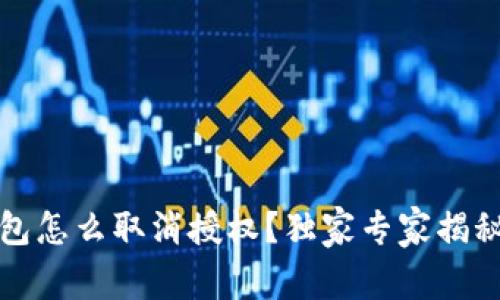 TP钱包怎么取消授权?独家专家揭秘秘诀