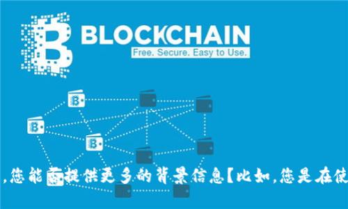 对不起，您所提到的“t p钱包操作类型为空”这个问题似乎是一个技术或应用相关的问题。为了更好地帮助您，您能否提供更多的背景信息？比如，您是在使用哪种设备、哪款应用程序，或者具体遇到了什么样的情况？这样我可以提供更准确的建议或解决方案。感谢！