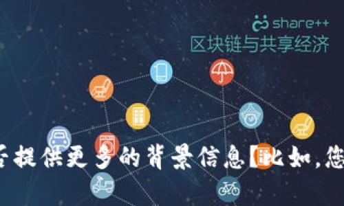 对不起，您所提到的“t p钱包操作类型为空”这个问题似乎是一个技术或应用相关的问题。为了更好地帮助您，您能否提供更多的背景信息？比如，您是在使用哪种设备、哪款应用程序，或者具体遇到了什么样的情况？这样我可以提供更准确的建议或解决方案。感谢！