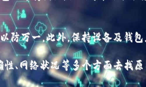 如果您的TP钱包没有收到转账，可以考虑以下几个方面来排查和解决问题：

1. 检查转账状态
首先，您需要确认转账是否已成功发出。您可以在发起转账的平台上查看交易记录，确保交易状态是“已完成”或“成功”。如果交易仍处于“待确认”或“处理中”的状态，可能需要耐心等待，尤其是在网络拥堵的情况下。

2. 确认地址是否正确
确保您在转账时输入的钱包地址是准确无误的。即使是一个小的错误，比如多输入或少输入一个字符，都可能导致转账到错误的钱包。如果可能，请与转账方确认他们的钱包地址。

3. 等待区块确认
不同的区块链网络对交易确认所需的区块数要求不同。有些可能只需要几个确认，而有些可能需要更长的时间。您可以使用区块链浏览器输入转账的交易哈希，查看当前的确认状态。

4. 检查网络状况
有时候，由于网络问题，您的钱包可能无法实时获取到账信息。尝试重新启动应用程序，或者检查您的网络连接。如果网络不稳定，可能会导致信息延迟更新。

5. 联系支持团队
如果您确认转账已经成功，且钱包地址无误，等待了一段时间仍未收到转账，可以联系TP钱包的支持团队。他们可能会提供您更详细的信息和帮助，协助您解决问题。

6. 备份和安全注意事项
在使用数字钱包时，备份是个必不可少的步骤。请确保您已经备份了钱包的私钥和助记词，以防万一。此外，保持设备及钱包应用的安全也是非常重要的，定期更新密码和应用版本，避免安全风险。

总之，遇到TP钱包转账未到账的情况时，首先要冷静排查各种可能性，从转账状态、地址准确性、网络状况等多个方面去找原因，一般都是可以找到解决办法的。希望这些提示对你有帮助！