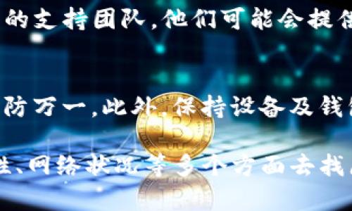 如果您的TP钱包没有收到转账，可以考虑以下几个方面来排查和解决问题：

1. 检查转账状态
首先，您需要确认转账是否已成功发出。您可以在发起转账的平台上查看交易记录，确保交易状态是“已完成”或“成功”。如果交易仍处于“待确认”或“处理中”的状态，可能需要耐心等待，尤其是在网络拥堵的情况下。

2. 确认地址是否正确
确保您在转账时输入的钱包地址是准确无误的。即使是一个小的错误，比如多输入或少输入一个字符，都可能导致转账到错误的钱包。如果可能，请与转账方确认他们的钱包地址。

3. 等待区块确认
不同的区块链网络对交易确认所需的区块数要求不同。有些可能只需要几个确认，而有些可能需要更长的时间。您可以使用区块链浏览器输入转账的交易哈希，查看当前的确认状态。

4. 检查网络状况
有时候，由于网络问题，您的钱包可能无法实时获取到账信息。尝试重新启动应用程序，或者检查您的网络连接。如果网络不稳定，可能会导致信息延迟更新。

5. 联系支持团队
如果您确认转账已经成功，且钱包地址无误，等待了一段时间仍未收到转账，可以联系TP钱包的支持团队。他们可能会提供您更详细的信息和帮助，协助您解决问题。

6. 备份和安全注意事项
在使用数字钱包时，备份是个必不可少的步骤。请确保您已经备份了钱包的私钥和助记词，以防万一。此外，保持设备及钱包应用的安全也是非常重要的，定期更新密码和应用版本，避免安全风险。

总之，遇到TP钱包转账未到账的情况时，首先要冷静排查各种可能性，从转账状态、地址准确性、网络状况等多个方面去找原因，一般都是可以找到解决办法的。希望这些提示对你有帮助！