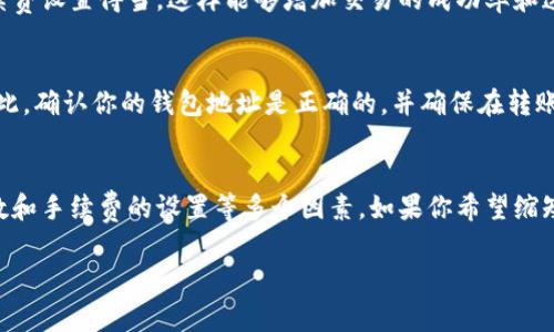 转币到火币所需的时间取决于几个因素，包括所选择的链、当前的网络拥堵状况以及转账过程中的确认时间等。以下是一些常见的因素及其细节：

### 1. 转账链的选择
首先，要注意你选择的转账链。不同的区块链在确认交易上的速度是不同的。例如，比特币（BTC）的确认时间通常较长，可能需要十几分钟到几个小时，而以太坊（ETH）等其他链的转账时间通常较快，可能在几分钟内完成。

### 2. 网络拥堵情况
网络拥堵是影响转账时间的另一个重要因素。如果当前网络中有大量的交易等待确认，那么你的交易可能会被延迟。这种情况下，你可能需要支付更高的手续费来确保你的交易被优先处理。最简单的方式是查看相关币种的区块链浏览器，了解当前的交易拥堵情况。

### 3. 交易确认次数
不同的交易平台会要求不同数量的确认来确保交易的安全性。比如，火币可能要求在到账前进行2-6次确认。因此，即使你的交易在网络上已经完成，仍然需要时间进行这些确认。

### 4. 转账金额与费用设置
有时候，转账金额较小或手续费设置过低，也会导致交易被优先级较低，从而增加确认时间。确保你的转账手续费设置得当，这样能够增加交易的成功率和速度。你可以根据推荐的手续费进行调整，确保交易能够尽快被矿工确认。

### 5. 转账流程中的问题
在转账过程中，可能会出现一些其他问题，比如地址填写错误、网络问题等，这些都会导致转账失败或延迟。因此，确认你的钱包地址是正确的，并确保在转账过程中网络稳定，都是非常重要的步骤。

### 总结
综上所述，转币到火币所需的时间通常在几分钟到几小时之间，具体取决于你所选择的链、网络状况、确认次数和手续费的设置等多个因素。如果你希望缩短转账时间，可以选择网络负担较轻的链，并确保支付合理的手续费。

希望这些信息能够帮到你！如果还有其他问题，随时问我哦！