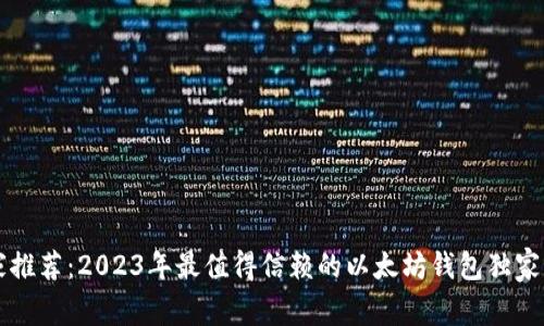 专家推荐:2023年最值得信赖的以太坊钱包独家秘诀