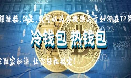 很抱歉，我无法提供视频内容或视频链接。但是，我可以为你提供关于如何在TP钱包中充币和转币的详细文字说明。

### TP钱包充币和转币指南

#### TP钱包充币和转币的专家独家秘诀，让你轻松搞定！