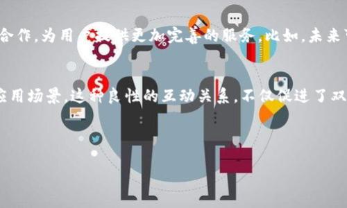t p钱包与井通关系的分析与解读/t

TP钱包, 井通, 数字资产/guanjianci

前言
在如今这个数字货币飞速发展的时代，大家一定听说过“TP钱包”和“井通”这两个词。在各大社交媒体和讨论论坛上，TP钱包常常被提及，而井通则是一个逐渐崭露头角的数字资产生态。说真的，这两个概念之间到底有什么关系呢？今天就跟大家深入探讨一下。

TP钱包是什么？
首先，让我们了解一下TP钱包到底是什么。从字面上看，TP钱包是一个数字资产管理和交易平台，就像我们常用的支付宝或微信，但它主要服务于数字货币和区块链资产。TP钱包不仅支持多种不同的加密货币，如比特币、以太坊等，还提供了一系列的功能，包括充值、提现、交易等。大家在使用数字货币的时候，TP钱包无疑是一个比较方便的选择。

井通的背景介绍
接下来，我们来看一下井通。井通是一个立足于区块链技术的生态平台，致力于构建一个开放的数字资产交易体系。简单来说，井通不仅关注数字货币的交易，还涉及到智能合约、去中心化应用等领域。它的目标是通过去中心化的方式，让交易更加透明、安全。

TP钱包与井通的关系
那么，TP钱包与井通之间到底有什么关系呢？首先，从资产支持的角度来看，TP钱包作为一个多币种钱包，自然不可避免地会支持井通平台上的数字资产交易。这意味着，用户可以通过TP钱包来管理和交易井通生态中的各种数字资产，方便快捷。同时，两者在技术架构上有一定的相似性，都是基于区块链技术，这为它们的协同合作打下了基础。

合作与共赢
在数字资产生态中，多方合作是常态。TP钱包与井通之间也在不断加强合作，共同推动数字资产的流通与应用。比如，TP钱包会定期举办一些推广活动，支持井通平台的项目，这样一来，不仅能够为用户提供更多的投资机会，还能助力井通在市场上的发展。说真的，用户在参与这些活动的时候，既能享受到福利，又能感受到整个生态的活力。

用户体验与未来展望
对于用户来说，TP钱包的存在为井通的用户提供了更为便捷的数字资产交易体验。在未来，我们可以期待TP钱包与井通将在技术、生态等多方面加深合作，为用户提供更加完善的服务。比如，未来可能会有更多的DeFi项目在井通平台上线，而TP钱包作为交易工具，可以帮助用户更好地参与其中，大大提升数字资产的活跃度。

总结
综上所述，TP钱包与井通的关系就像是数字资产生态中的一对好搭档。TP钱包为井通提供了便捷的交易环境，而井通则丰富了TP钱包的资产种类和应用场景。这种良性的互动关系，不仅促进了双方的发展，也为用户带来了更多的机遇与选择。未来，我们有理由相信，TP钱包与井通之间的合作会更加紧密，共同迈向数字货币的新时代。

希望通过这篇文章，大家能够更加清晰地了解TP钱包与井通的关系，也祝愿大家在数字资产投资的道路上顺利前行，收获满满！

（本文为约2600字概述，具体内容需根据需要进行扩展和详细阐述。）