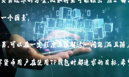 关于TP钱包的手续费问题，确实是很多用户在使用过程中遇到的一个主要关切。不少人在进行交易或转账时都会感叹：“这手续费怎么这么贵啊！”其实，这和多种因素都有关系，包括网络拥堵、交易量、不同区块链的手续费标准等。下面，我们就来详细讨论一下TP钱包的手续费，以及我们可以采取的应对措施。

了解TP钱包手续费的构成
首先，要理解TP钱包的手续费，我们需要知道手续费是如何产生的。一般来说，每当你进行一笔交易时，区块链网络需要用计算能力来处理这笔交易。比如在以太坊网络上，每笔交易都需要支付一定的“GAS费”，这就是用户为了激励矿工打包交易，而支付给他们的费用。

另一方面，TP钱包本身并不收取额外的管理费，但是由于它连接的是多种区块链，手续费的高低也会受到区块链网络的实时状态影响。如果网络繁忙，手续费自然就会攀升。

手续费高的原因有哪些？
那我们来具体看看，为什么有时候TP钱包的手续费会显得特别高？

1. **网络拥堵**：当网络上进行大量交易时，比如在市场波动大的时候，很多人都在交易，这时网络就会变得拥堵，手续费也会随之增加，达到一种供需关系的平衡。

2. **区块链类型**：不同的区块链对手续费的管理方式有所不同，以太坊的GAS费就较高，而某些其他链如币安智能链（BSC），面对相同的交易量，可能手续费会相对较低。

3. **预算设置**：在TP钱包里，用户可以自行设置交易的手续费。如果你愿意多花一点手续费，交易可以被优先处理。相反，如果你设置的手续费较低，可能需要等待更长时间。

如何降低TP钱包的手续费？
那么，有没有什么办法能够降低我们在TP钱包里进行交易时的手续费呢？当然有！

1. **选择合适的交易时间**：避开网络高峰期，建议在周末或某些市场相对冷静的时段进行交易，这样可以有效节省手续费。

2. **合理设置手续费**：在发起交易时，TP钱包会提供一个手续费的推荐值，你可以根据自己的需求进行调整。如果不急于完成交易，可以适当降低手续费。

3. **选择合适的区块链**：对于同样的交易，尽量选择手续费较低的链进行转账，比如选择币安智能链、波场等相对付费较少的区块链，当然这要视你要交易的token而定。

TP钱包在用户心中的地位
虽然TP钱包的手续费有时会让人咋舌，但不得不承认，TP钱包作为一款流行的数字钱包，在用户心中依然占据着重要的地位。它不仅支持多种主流货币，还实现了便捷的跨链功能，很多用户表示，使用TP钱包进行数字货币管理时，体验很不错。

说真的，很多人之所以选择TP钱包，不仅仅是因为它的功能强大，还因为社区活跃、技术支持以及不断更新迭代，让用户觉得非常有保障。在使用体验上，相比其他钱包，TP钱包的界面简洁友好，操作方式也相对容易上手，所以很受欢迎。

用户对手续费的接受度
当然，也有一些用户在体验TP钱包的过程中，可能会因为手续费的问题感到不满，尤其是当他们经常进行小额转账时，手续费可能占据了相当大的比例。但从长远来看，这种用户往往是需要寻找合理的解决方案，而不是完全放弃TP钱包。

毕竟，账户安全性和交易便利性，再加上多种功能的综合体验，都是用户留在TP钱包的理由。反而那些不愿意支付手续费的用户，可能会因为选择了低手续费的钱包而失去一些重要的功能和体验。

如何看待手续费的未来趋势？
在未来，数字货币的交易手续费可能会有更大的变化。随着网络技术的发展与区块链业务规模的扩展，许多项目正在积极探索提高交易效率的方案。比如将来可能推出“层2”解决方案，以此来解决网络拥堵造成的高手续费问题。

当然，手续费的高低和安全也是相辅相成的，过分压低手续费可能会影响交易的安全性，这也是我们在使用TP钱包时需要考虑到的一个因素。

总结
总的来说，TP钱包手续费的问题确实令很多用户感到困惑和无奈，但了解手续费的构成与相关影响因素，以及采取适当的策略去交易，可以在一定程度上缓解这一问题。而且随着市场不断变化，手续费的结构和用户对其的接受程度也将不断演变。

最终，我们希望所有用户能在使用TP钱包的过程中，既能享受到便捷的交易体验，又可以尽可能地减少手续费的损失。这是每个数字货币用户在使用TP钱包时都追求的目标。希望这篇文章能够对大家在使用TP钱包上有所帮助！