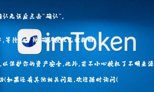 要取消TP波场钱包（Tron Wallet）中对U（如USDT等代币）的授权，您需要按照以下步骤进行操作。下面的内容将详细介绍这一过程：

步骤一：打开TP波场钱包
首先，你需要在你的设备上打开TP波场钱包。如果你还没下载这个钱包，可以在应用商店中搜索并下载。

步骤二：登录你的钱包
输入你的钱包密码，登录你的TP波场钱包。如果你使用的是冷钱包，加密芯片或者硬件钱包，确保它们都已连接。

步骤三：找到已授权的代币
在主界面中，浏览或滑动到“资产”部分，找到你想要取消授权的代币，比如USDT。这里会列出你所有的代币情况，以及它们的余额。

步骤四：查看授权情况
通常，在每个代币的选项中会有“管理授权”或类似的按钮。点击它，查看当前对该代币的所有授权情况，包括哪些交易所或者合约被授权了访问你的代币。

步骤五：选择取消授权
在授权列表中，找到你想要取消的授权。如果是对某个特定合约的授权，点击旁边的“取消授权”按钮，系统会提示你确认取消的操作。

步骤六：确认操作
系统通常会要求你确认是否要取消授权，确保再次检查你选择的是正确的合约，确认无误后点击“确认”。

步骤七：完成取消授权
一旦确认，系统将处理你的请求，通常会有相应的交易记录显示在你的资产列表中。等待几分钟，确认授权已被撤回。

总结与注意事项
取消授权后，相关的合约将不再能够访问你的U代币。确保定期检查你的授权情况，以保护你的资产安全。此外，若不小心授权了不明来源的合约，及时取消是非常必要的。请牢记，保护个人私钥及钱包信息是至关重要的。

以上就是取消TP波场钱包中对U代币授权的具体步骤。希望这些信息对你有所帮助！如果还有其他相关问题，欢迎随时询问！