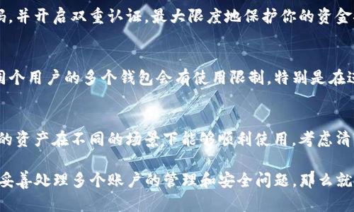 关于TP钱包可以注册几个账号的问题，其实并没有一个明确的限制。TP钱包作为一款数字资产的钱包应用，允许用户根据自己的需求注册多个钱包账号。但在注册多个账号时，有几个方面需要注意：

1. 用户需求
首先，你需要考虑你注册多个账号的目的是什么。如果你只是想管理更多的资产，或者分开不同类型的交易（比如说个人用和生意用），那么注册多个账号可能会对你很有帮助。

2. 安全性
注册多个账号意味着你需要管理更多的私钥和密码，确保每个账号的安全性是非常重要的。建议你使用强密码，并开启双重认证，最大限度地保护你的资金安全。

3. 规则与限制
尽管TP钱包本身没有明确限制用户注册的账号数量，但要注意平台的使用规则。有些交易所或者平台可能对同个用户的多个钱包会有使用限制，特别是在进行交易、转账等操作时，违规可能会影响到账的速度或者导致资金被冻结。

4. 使用体验
多个账号的好处是灵活性，但也可能导致使用的复杂度增加。你需要花更多的时间去管理多个账号，确保不同的资产在不同的场景下能够顺利使用。考虑清楚是否真的需要多个账号，而不是单一集中管理，避免不必要的麻烦。

总的来说，TP钱包并没有限制用户可以注册的账户数量，但合理规划和谨慎管理是关键。如果你觉得自己能够妥善处理多个账户的管理和安全问题，那么就可以根据需要进行注册。希望这些信息能帮到你！如果有其他关于数字钱包或加密货币的问题，欢迎继续提问。