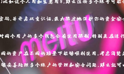 关于TP钱包可以注册几个账号的问题，其实并没有一个明确的限制。TP钱包作为一款数字资产的钱包应用，允许用户根据自己的需求注册多个钱包账号。但在注册多个账号时，有几个方面需要注意：

1. 用户需求
首先，你需要考虑你注册多个账号的目的是什么。如果你只是想管理更多的资产，或者分开不同类型的交易（比如说个人用和生意用），那么注册多个账号可能会对你很有帮助。

2. 安全性
注册多个账号意味着你需要管理更多的私钥和密码，确保每个账号的安全性是非常重要的。建议你使用强密码，并开启双重认证，最大限度地保护你的资金安全。

3. 规则与限制
尽管TP钱包本身没有明确限制用户注册的账号数量，但要注意平台的使用规则。有些交易所或者平台可能对同个用户的多个钱包会有使用限制，特别是在进行交易、转账等操作时，违规可能会影响到账的速度或者导致资金被冻结。

4. 使用体验
多个账号的好处是灵活性，但也可能导致使用的复杂度增加。你需要花更多的时间去管理多个账号，确保不同的资产在不同的场景下能够顺利使用。考虑清楚是否真的需要多个账号，而不是单一集中管理，避免不必要的麻烦。

总的来说，TP钱包并没有限制用户可以注册的账户数量，但合理规划和谨慎管理是关键。如果你觉得自己能够妥善处理多个账户的管理和安全问题，那么就可以根据需要进行注册。希望这些信息能帮到你！如果有其他关于数字钱包或加密货币的问题，欢迎继续提问。