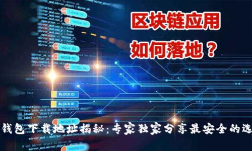 以太坊钱包下载地址揭秘：专家独家分享最安全的选择秘诀