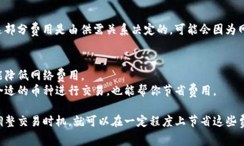 买币的过程中，确实会涉及到手续费。大部分数字货币交易平台和钱包在用户进行交易时，会收取一定的手续费。这些费用主要是为了支付网络的交易费用、运营成本以及平台维护等。

如果你在使用TP钱包（TokenPocket钱包）进行数字货币的购买，可以关注以下几个方面的手续费信息：

### 1. 交易手续费
每次在TP钱包内进行交易时，都会涉及到具体的手续费。这通常是以交易额的一定百分比来计算的，不同的币种可能手续费不同。尽量查看详细信息，通常在交易确认页面会清楚地列出。

### 2. 提现手续费
如果你将数字资产从TP钱包中提现到其他钱包或平台，可能会有相应的提现手续费。这一点在进行操作之前，最好提前了解。

### 3. 网络费用
除了平台收取的手续费外，区块链网络自身也会收取一定的矿工费，这部分费用是由供需关系决定的，可能会因为网络拥堵而有所变化。

### 4. 如何降低手续费
- **选择合适的交易时机**：在网络拥堵较少的时间进行交易，有可能降低网络费用。
- **使用更高效的链**：某些币种的交易手续费低于其他币种，选择合适的币种进行交易，也能帮你节省费用。

总结来说，TP钱包买币确实需要支付手续费，但如果你能合理规划和调整交易时机，就可以在一定程度上节省这些费用。希望这些信息对你有所帮助！如果还有其他问题，欢迎随时问我！