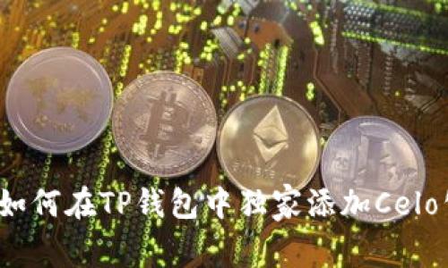 专家解密:如何在TP钱包中独家添加Celo公链的秘诀