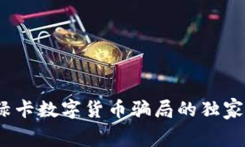 专家揭秘:全球绿卡数字货币骗局的独家内幕和防范秘诀