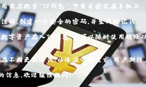你提到的“T P钱包”可能是指“TP钱包”，这是一个相对较新的数字资产钱包。下面是关于TP钱包的一些基本信息，供你参考：

### TP钱包的特点
1. **多币种支持**：TP钱包支持多种数字货币，包括主流的比特币、以太坊等，以及许多山寨币，给用户提供了更多的选择。
  
2. **用户友好的界面**：TP钱包注重用户体验，其界面设计，便于新手快速上手。

3. **安全性**：钱包采用多重加密技术，保障用户的资产安全，防止黑客入侵和盗币事件的发生。

4. **去中心化**：用户完全掌握自己的私钥，相比于一些中心化的平台，TP钱包更能保护用户的隐私与资产安全。

### 如何使用TP钱包
- **下载与安装**：用户可以在各大应用商店搜索“TP钱包”，下载并安装在手机上。

- **注册与登录**：首次使用需要进行注册，创建一个安全的密码，并生成助记词。

- **存储与转账**：用户可以将自己的数字资产存入TP钱包，也可以随时使用转账功能，便捷地发送资产给其他用户。

### TP钱包的未来发展
随着区块链技术的不断发展，TP钱包也在不断更新迭代，以适应市场需求，用户期待着未来能有更多实用的功能。

如果你有其他相关问题或需要更详细的信息，欢迎继续提问！