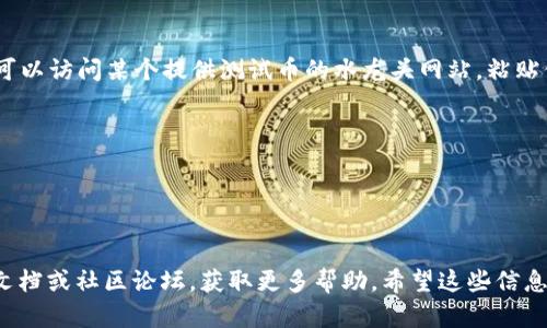 在TP钱包中获取测试币地址的步骤如下：

### 步骤一：打开TP钱包
首先，确保你的手机上已经安装了TP钱包应用。如果还没有安装，可以在App Store或Google Play上进行下载。打开应用后，登录你的账户。

### 步骤二：选择公链
TP钱包支持多条公链，包括以太坊、币安智能链等。为了获取测试币地址，你需要选择一个支持测试币的公链。例如，你可以选择以太坊测试网（Ropsten或Rinkeby）。

### 步骤三：创建或获取钱包地址
在选择公链后，TP钱包会为你生成一个新的钱包地址。如果你已经有一个钱包，则可以直接查看已生成的地址。通常情况下，在你的钱包界面中，你可以找到“接收”或“钱包地址”选项，点击后会显示你的地址。

### 步骤四：切换到测试网络
如果你的钱包默认在主网络，你需要手动切换到测试网络。在设置或网络选择界面中，找到“切换到测试网络”的选项，并选择相应的测试网络。

### 步骤五：复制测试币地址
你的测试币地址会以“0x”开头，后面跟着一系列的数字和字母。点击复制按钮，将地址复制到剪贴板，以便后续使用。

### 获取测试币的方法
了解了测试币地址后，你可能还想知道如何获取测试币。通常情况下，可以通过测试网水龙头获取。例如，你可以访问某个提供测试币的水龙头网站，粘贴你的测试币地址，然后进行请求。记得查看每个水龙头的要求，有些可能需要社交媒体分享或其他方式验证。

### 注意事项
1. 使用测试币时，一定要注意这是模拟币，不具有实际价值。
2. 在选择测试网络时，要确认该网络是官方支持的，避免使用不可靠的第三方服务。
3. 定期检查你的测试币，以免因网络变动而丢失。

以上就是在TP钱包中获取测试币地址的步骤。如果你在使用过程中遇到任何问题，可以参考TP钱包的官方文档或社区论坛，获取更多帮助。希望这些信息能够帮到你！