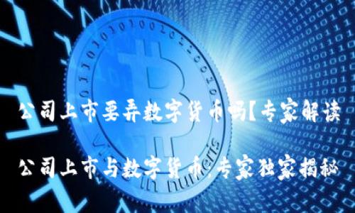 公司上市要弄数字货币吗？专家解读

公司上市与数字货币：专家独家揭秘