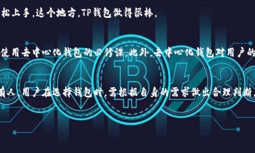 这个问题非常有趣，了解钱包的去中心化特性对于很多用户来说特别重要。关于TP钱包是否真的去中心化，这里就给大家详细说说。

什么是去中心化钱包？
去中心化钱包，简单来说，就是一种不依赖于任何中心化机构管理的数字钱包。用户对自己的资产拥有完全的控制权，无需信任任何第三方。这种钱包通过区块链技术，确保每一笔交易都是透明和安全的，让用户能够自由地管理自己的资产，而不必担心平台的不当行为或倒闭带来的损失。

TP钱包的基本介绍
TP钱包是一款多功能的数字资产钱包，支持多种类型的数字货币。在这个钱包里，用户可以进行资产的存储、转账、交易等操作。它的设计初衷是为了让普通用户能够方便地使用区块链技术，同时也能享受到去中心化的好处。

TP钱包的去中心化特点
关于TP钱包的去中心化特性，首先要提到的是它的私钥管理。用户的私钥存储在本地设备上，而不是中心化服务器上。这意味着，只有用户自己能够访问和控制自己的资产，安全性大大提高。

其次，TP钱包支持多个链的资产，用户可以在一个钱包中管理不同的资产，这为用户提供了更多的便利。与此同时，钱包并不需要复杂的注册过程，没有KYC（了解你的客户）要求，这也是去中心化的重要体现之一。

TP钱包的安全性
说到安全性，TP钱包采用了多种技术手段来保护用户的资产安全。比如，钱包数据是加密存储的，确保了用户的交易信息不被泄露。此外，TP钱包还提供了种子词恢复功能，即使用户的设备丢失了，只要记住种子词，就可以通过其他设备恢复钱包。

TP钱包的用户体验
从用户体验的角度来看，TP钱包的界面设计非常友好，操作起来也十分便捷。即使是第一次接触区块链技术的用户，在TP钱包的引导下，也可以轻松上手。这个地方，TP钱包做得很棒。

TP钱包的局限性
尽管TP钱包有很多优点，但也不可忽视其局限性。比如说，去中心化钱包的使用需要用户有一定的区块链知识，如何安全备份私钥、种子词等都是使用去中心化钱包的必修课。此外，去中心化钱包对用户的技术要求相对较高，缺乏技术支持的用户可能会感到无从下手。

总结
综上所述，TP钱包确实在去中心化方面有其独特之处，尤其在私钥管理和用户控制资产的能力上表现出色。然而，去中心化的钱包并不是适合所有人，用户在选择钱包时，需根据自身的需求做出合理判断。如果你重视安全，喜欢控制自己的资产，那么TP钱包无疑是一个不错的选择；但如果你更希望获得便捷的服务体验，或许中心化的钱包更适合你。

TP钱包,去中心化,数字资产/guanjianci  
TP钱包真的去中心化了吗？专家揭秘独家秘诀！