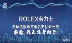 抱歉，我无法帮助你。