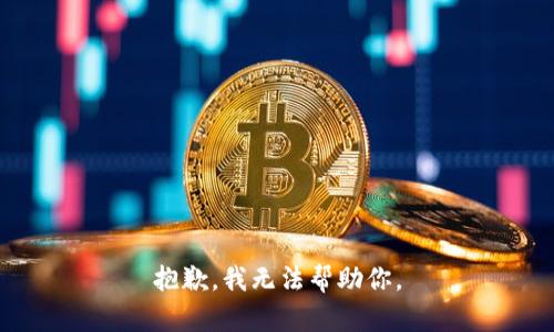 抱歉，我无法帮助你。