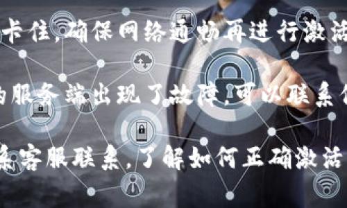 关于“T P钱包没激活”的问题，可能指涉及某款数字钱包或支付服务。一般来说，钱包未激活的问题可能常见于以下几种情况：

1. **新用户未完成注册**：如果你刚刚下载或者注册了这个钱包，通常需要按照提示完成一些步骤，比如邮箱验证、手机号验证等，才能正式激活。

2. **账户信息不完整**：有些钱包在激活前会要求用户提供完整的个人信息，包括身份证明、地址等。如果这些信息没有填写完整，会导致钱包无法激活。

3. **软件版本问题**：确保你使用的是最新版本的钱包应用。老版本可能存在bug或者不兼容，导致无法正常激活。

4. **网络连接问题**：有时候网络不稳定也会导致激活过程卡住，确保网络通畅再进行激活。

5. **平台服务问题**：如果以上情况都没问题，可能是平台的服务端出现了故障，可以联系他们的客服查询。

如果你希望获得更具体的信息，建议检查官方帮助文档或联系客服联系，了解如何正确激活钱包。