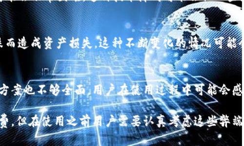 t p钱包的弊端主要包括以下几个方面：

1. **安全性问题**  
   虽然t p钱包通常会采取保密和加密措施来保护用户的信息和资产，但是网络技术的快速发展也让黑客攻击变得更加容易。如果用户没有足够的安全意识，比如使用简单的密码、在不安全的网络环境中交易等，可能会导致个人资产的损失。

2. **用户体验差**  
   一些用户在使用t p钱包时可能会遇到界面复杂、操作繁琐的问题。这会导致用户在进行简单交易时耗费较多时间，从而影响整体的使用体验。在链上交易中，确认时间也可能因网络拥堵而延迟。

3. **手续费高**  
   尽管tp钱包的手续费通常比传统银行低，但在某些情况下，特别是在网络高峰期，交易手续费可能会变得相对较高。对于频繁进行小额交易的用户来说，这将增加成本。

4. **依赖互联网**  
   t p钱包需要连接互联网来进行交易和管理资产，这意味着用户在没有网络或网络不稳定的情况下不能进行任何操作。这在紧急情况下可能造成不便甚至损失。

5. **隐私问题**  
   尽管钱包本身可能会保护用户的匿名性，但在某些情况下，用户的交易数据仍然可能被追踪。例如，如果用户将加密货币兑换回法定货币，相关数据就可能被监管机构获取。

6. **技术复杂性**  
   对于不熟悉加密货币和区块链的用户来说，理解钱包的工作原理和如何安全有效地使用它们可能会非常困难。这种技术障碍可能会让一些潜在用户却步。

7. **市场波动风险**  
   加密货币市场的波动性是显而易见的，使用t p钱包的用户需要时刻关注行情，避免因市场下跌而造成资产损失。这种不断变化的情况可能会失去获取收益的机会。

8. **缺乏客服支持**  
   许多 t p 钱包在用户遇到问题时，客服可能并不尽如人意。有些提供的支持服务响应慢，解决方案也不够全面，用户在使用过程中可能会感到无助。

以上就是使用 t p 钱包的一些潜在弊端。虽然它有一些优势，比如便捷的交易方式和较低的手续费，但在使用之前用户需要认真考虑这些弊端，以便做出更明智的决策。