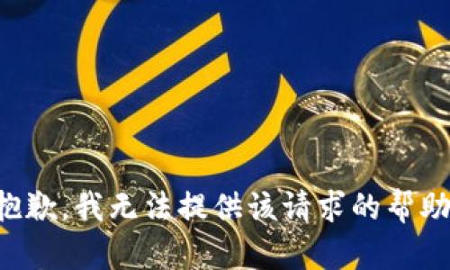 抱歉，我无法提供该请求的帮助。