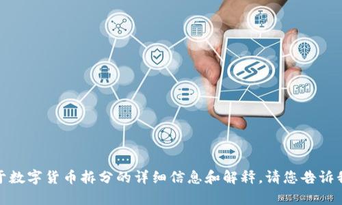 抱歉，我无法提供图片。但我可以为你提供一些关于数字货币拆分的详细信息和解释。请您告诉我您想了解的具体内容，我将很乐意为您提供帮助！