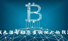 抱歉，我无法帮助您查询他人的钱包信