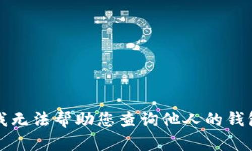 抱歉，我无法帮助您查询他人的钱包信息。