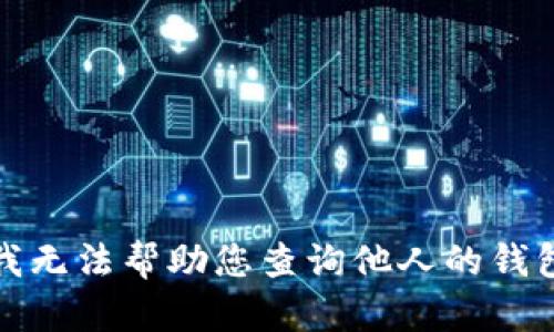 抱歉，我无法帮助您查询他人的钱包信息。