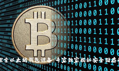 深入探索以太坊钱包设备：专家独家揭秘安全储存的秘诀