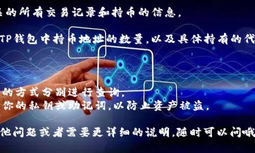 要查找TP钱包中持币地址的数量，实际上可以按照以下步骤操作：

### 步骤一：打开TP钱包

首先，你需要打开TP钱包应用。如果你还没有下载，记得去官网下载并安装。

### 步骤二：进入资产页面

1. 打开应用后，登录到你的账户。
2. 在主页上，你会看到“资产”或“钱包”这样的选项，点击进入。

### 步骤三：查看持币情况

在资产页面，你会看到你的各种数字资产，包括持有的代币种类和数量。这时候，你可以查看每个代币的详细信息，包括持币地址。

### 步骤四：查找持币地址数量

1. 如果你想知道具体的地址数量，可以找到相关代币的详细信息，一般每种代币都有对应的地址。
2. 如果你的资产是在一个以太坊或BNB链上的可以通过区块链浏览器（如Etherscan或BSCScan）查询。

### 步骤五：使用区块链浏览器查询

1. 打开一个区块链浏览器（例如，如果你是在以太坊网络上，你可以访问Etherscan）。
2. 在搜索栏中输入你的钱包地址。
3. 点击搜索后，页面将显示与该地址相关的所有交易记录和持币的信息。

通过以上的步骤，你就能清楚地看到你的TP钱包中持币地址的数量，以及具体持有的代币信息。

### 额外提示

- 如果你有多个钱包地址，可以采用类似的方式分别进行查询。
- 保持你的钱包信息安全，不要随意分享你的私钥或助记词，以防止资产被盗。

希望这些步骤对你有所帮助！如果你有其他问题或者需要更详细的说明，随时可以问哦！