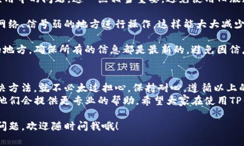 在使用TP钱包时，有时会发现自己的钱包出现了一个红色问号，这可让不少用户感到困惑和不安。我们今天就来深入探讨一下这个问题，以及如何解决它。

一、红色问号的含义
首先，我们需要弄清楚红色问号的实际含义。一般来说，TP钱包中的红色问号通常表明有某种异常，比如网络连接问题、账户未能确认、交易信息不一致等。
这时候，用户可能会感到焦虑，毕竟涉及到资金的安全，谁都不希望自己的资产受到威胁。那么这个红色问号到底是怎么来的呢？

二、出现红色问号的常见原因
1. 网络问题
说真的，网络连接不稳是造成红色问号的最常见原因。尤其是在网络状况不好的环境下，TP钱包可能无法及时更新你的账户状态或交易信息。
2. 账户未确认
有些用户可能在进行交易时，未能及时确认账户或者交易，导致状态不一致，从而出现红色问号。这个时候，建议用户检查一下自己的交易记录和账户设置。
3. 交易信息不一致
如果你在同一时间段内进行了多次交易，也可能会因为信息不一致而导致红色问号。这主要是因为系统在处理这些交易时可能出现延迟或状态更新不及时。

三、如何解决红色问号问题
那么，出现红色问号后，我们该怎么解决呢？这可是个重要的问题，让我们来看看几个有效的解决方法。
1. 检查网络连接
首先，你需要确保自己的网络连接正常。可以尝试刷新页面或者重新连接网络，看看问题是否得到解决。如果网络一直不稳，可能需要调整你的网络环境，或者联系服务提供商。
2. 确认账户状态
接下来，你可以登录你的TP钱包，查看账户的详细信息。确保所有的交易信息都是正确的，特别是那些最近的交易。如果发现有问题，可以及时进行修正。
3. 清理缓存
有时，应用程序的缓存也会导致显示错误，尝试清理TP钱包的缓存，然后重新打开应用，看红色问号是否消失。你可以在应用的设置中找到清理缓存的选项。

四、预防措施
预防总是胜于治疗，既然如此，我们该如何预防红色问号的出现呢？
1. 定期更新钱包应用
确保你使用的是TP钱包的最新版本，开发者会定期更新和修复应用中的问题。这一点相当重要，避免使用旧版造成的兼容性问题。
2. 保持网络稳定
在进行重要交易时，尽量选择一个网络稳定的环境，避免在公共网络、信号弱的地方进行操作。这样能大大减少因网络问题导致的异常情况。
3. 常规检查账户设置
不妨定期对你的账户进行一次全面检查，看看是否有需要调整的地方，确保所有的信息都是最新的，避免因信息 outdated 而引发的麻烦。

五、总结
最后，红色问号虽然让人觉得烦，但只要我们知道它的含义和解决方法，就不必太过担心。保持耐心，遵循以上的步骤来排查问题，绝大多数情况下都能顺利解决。
如果经过以上步骤仍然无法解决问题，建议联系TP钱包的客服，他们会提供更专业的帮助。希望大家在使用TP钱包时都能顺顺利利，享受到区块链技术带来的便利！

真的，了解这些小技巧很重要。如果你们还有其他关于TP钱包的问题，欢迎随时问我哦！